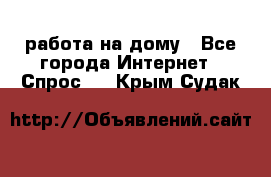 работа на дому - Все города Интернет » Спрос   . Крым,Судак